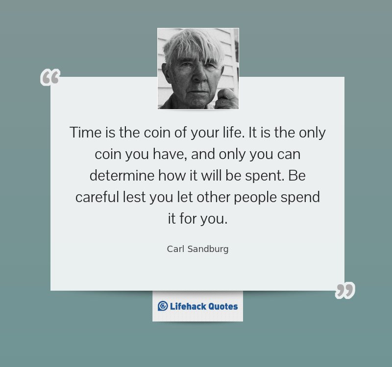 Life is like a coin. You can spend it any way you wish, but you only spend it once